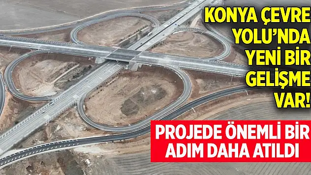 Konyalılar dört gözle bekliyor! Konya Çevre Yolu'nda yeni gelişme var