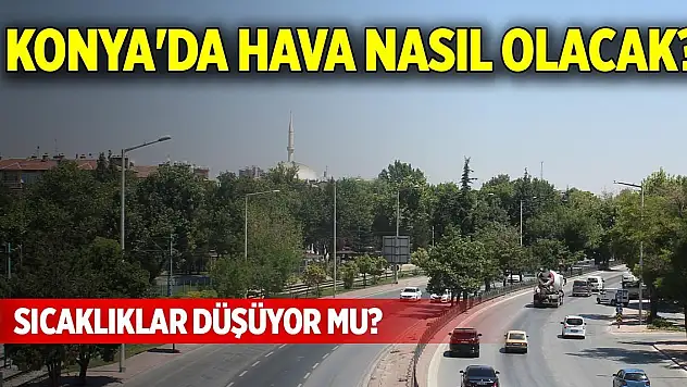 Konya'da hava nasıl olacak? Sıcaklıklar düşüyor mu?