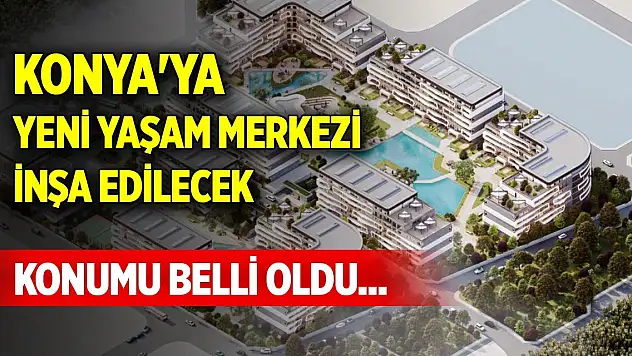 Konumu belli oldu... Konya'ya yeni yaşam merkezi inşa edilecek