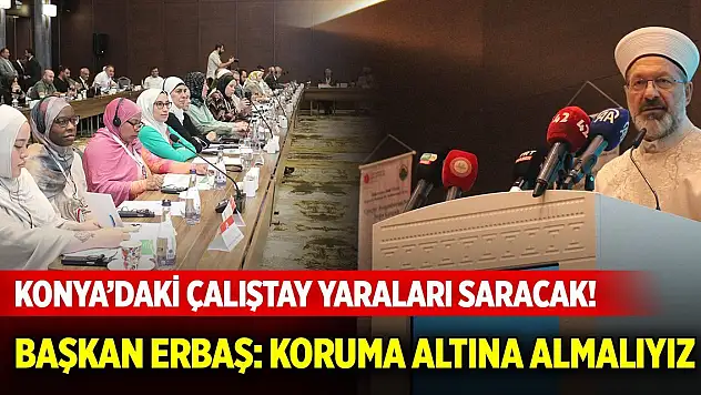 Konya'daki çalıştay yaraları saracak! Başkan Erbaş: Koruma altına almalıyız