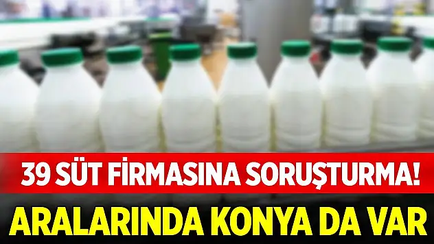 39 süt firmasına soruşturma! Aralarında Konya da var