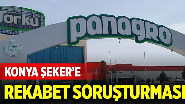 Konya Şeker'e rekabet soruşturması
