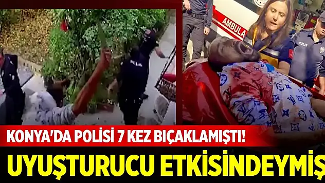 Konya'da polisi 7 kez bıçaklamıştı! Uyuşturucu etkisindeymiş