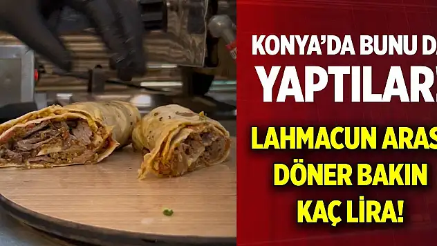 Konya'da bunu da yaptılar! Lahmacun arası döner bakın kaç lira