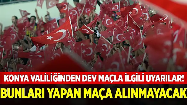 Konya Valiliğinden dev maçla ilgili uyarılar! Bunları yapan maça alınmayacak