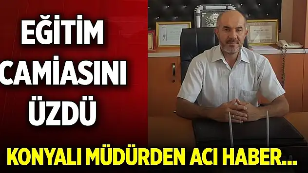 Konyalı müdürden acı haber... Eğitim camiasını üzdü