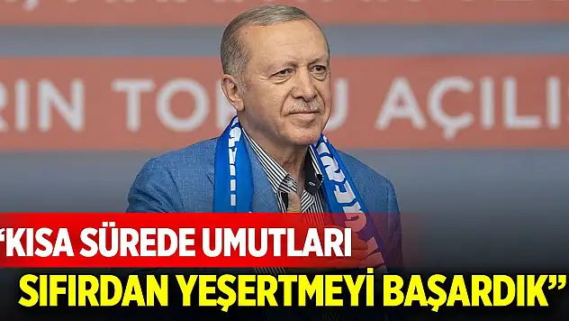 Cumhurbaşkanı Erdoğan: Kısa sürede umutları sıfırdan yeşertmeyi başardık