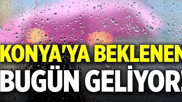 Konya'ya beklenen bugün geliyor!
