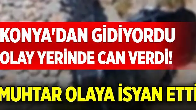 Konya'dan gidiyordu, olay yerinde can verdi! Muhtar olaya isyan etti