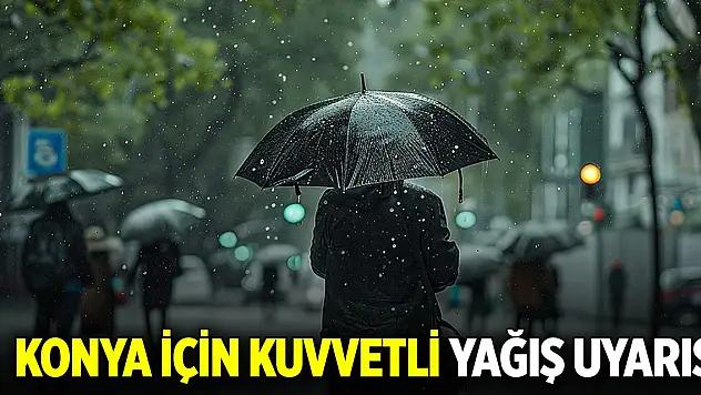Konya için kuvvetli yağış uyarısı