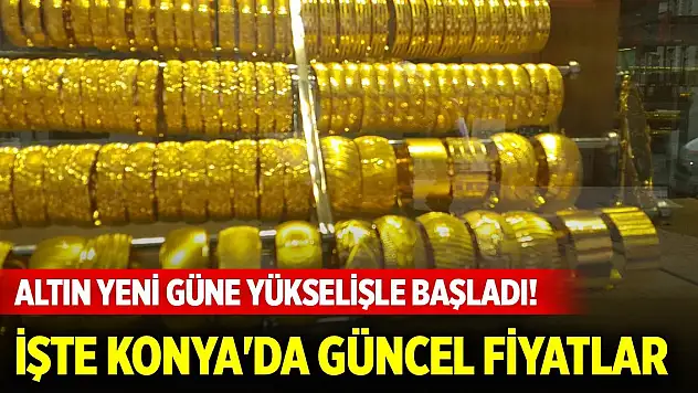 Altın yeni güne yükselişle başladı! İşte Konya'da güncel fiyatlar