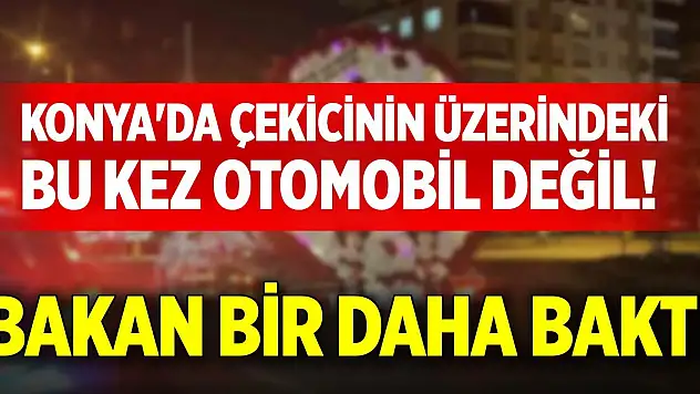 Konya'da çekicinin üzerindeki bu kez otomobil değil! Bakan bir daha baktı