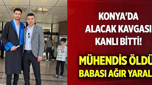 Konya'da alacak kavgası kanlı bitti! Mühendis öldü, babası ağır yaralı