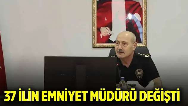 37 ilin emniyet müdürü değişti