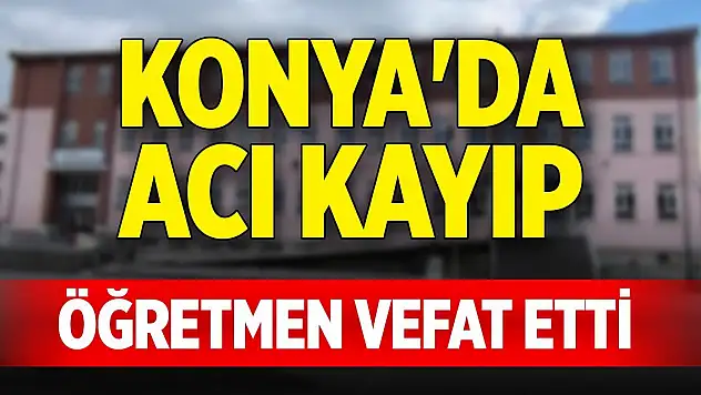 Konya'da acı kayıp... Öğretmen vefat etti