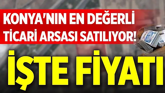Konya'nın en değerli ticari arsası satılıyor! İşte fiyatı