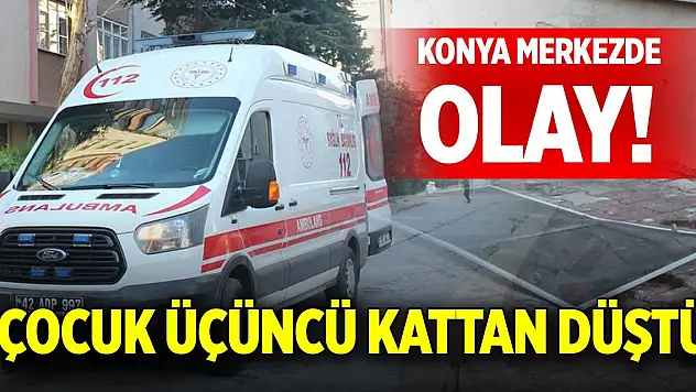Konya merkezde olay! Çocuk üçüncü kattan düştü