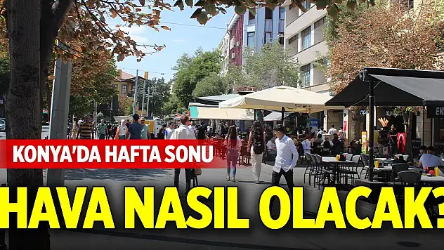 Konya'da hafta sonu hava nasıl olacak? Sıcaklıklar artacak mı?