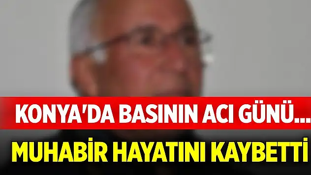 Konya'da basının acı günü... Muhabir hayatını kaybetti