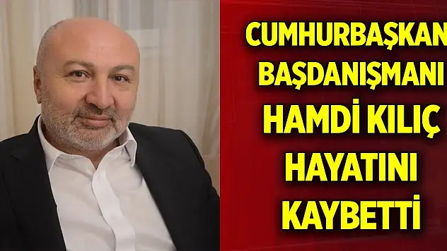 Cumhurbaşkanı Başdanışmanı Hamdi Kılıç hayatını kaybetti