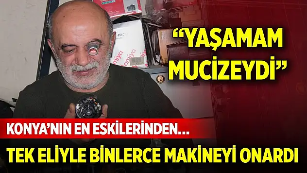 Konya'nın en eskilerinden… Tek eliyle binlerce makineyi onardı