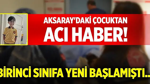 Aksaray'daki çocuktan acı haber! Birinci sınıfa yeni başlamıştı...