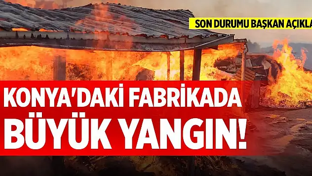 Konya'daki fabrikada büyük yangın!