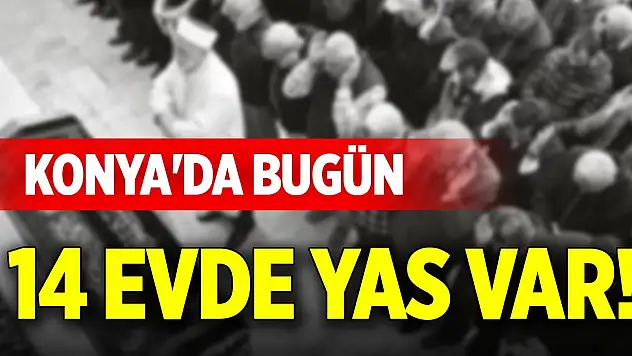 Konya'da bugün 14 evde yas var!