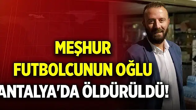 Meşhur futbolcunun oğlu Antalya'da öldürüldü!