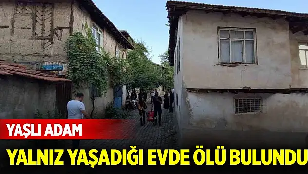 Yaşlı adam yalnız yaşadığı evde ölü bulundu