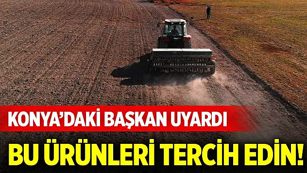 Konya'da çiftçilere uyarı! Bu ürünleri tercih edin