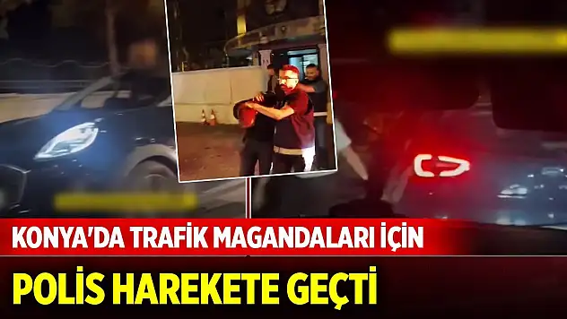 Konya'da trafik magandaları için polis harekete geçti