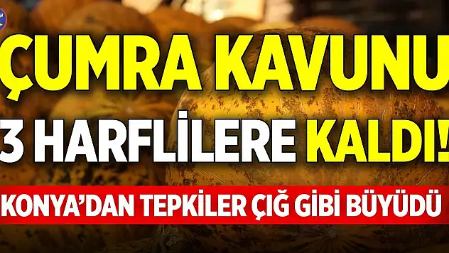 Çumra kavunu 3 harflilere kaldı! Konya'dan tepkiler çığ gibi büyüdü