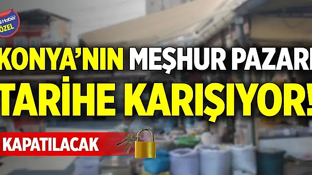 Konya'nın meşhur pazarı tarihe karışıyor! Kapatılacak