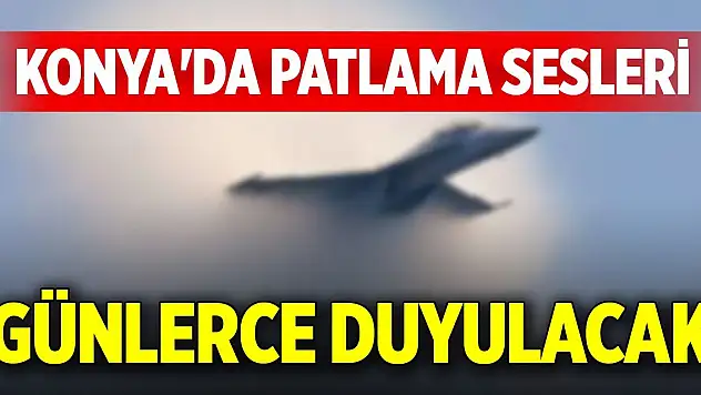 Konya'da patlama sesleri günlerce duyulacak