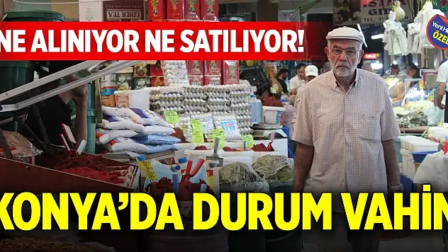 Ne alınıyor ne satılıyor! Konya'da durum vahim