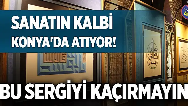 Sanatın kalbi Konya'da atıyor! Bu sergiyi kaçırmayın