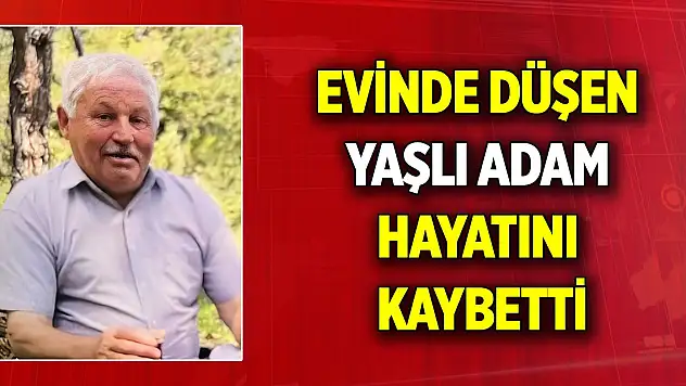 Evinde düşen yaşlı adam hayatını kaybetti