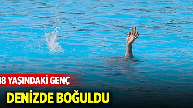 18 yaşındaki genç denizde boğuldu