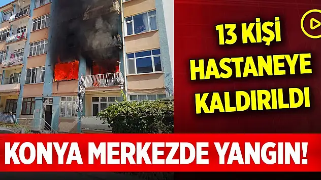 Konya merkezde 5 katlı binada yangın! 13 kişi hastaneye kaldırıldı