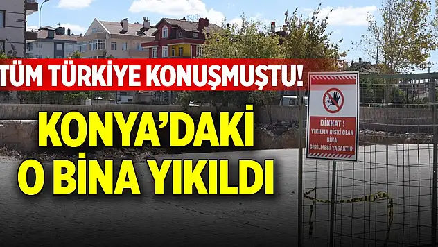 Konya'daki bu binayı tüm Türkiye konuşmuştu! Tartışılan bina yıkıldı