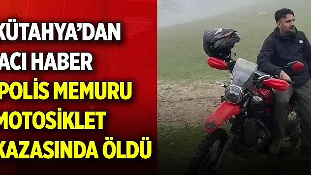 Kütahya'da polis memuru trafik kazasında hayatını kaybetti