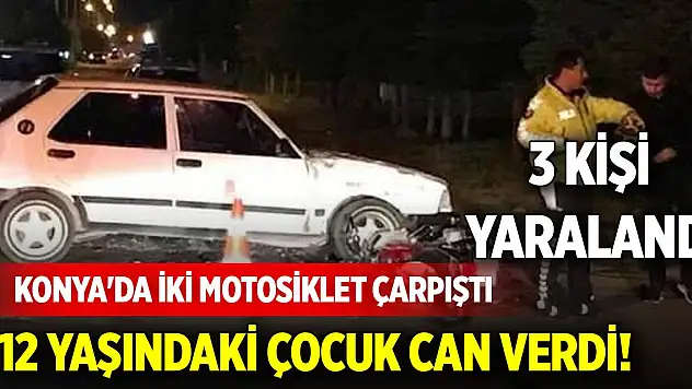 Konya'da iki motosiklet çarpıştı: 12 yaşındaki çocuk can verdi! 3 kişi yaralandı