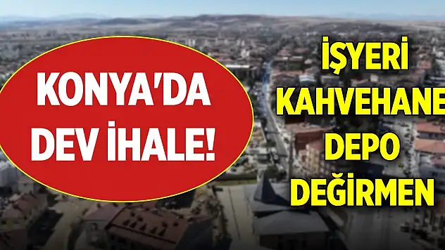 Konya'da dev ihale! İşyeri, kahvehane, depo, değirmen...