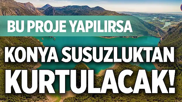 Bu proje yapılırsa Konya susuzluktan kurtulacak!