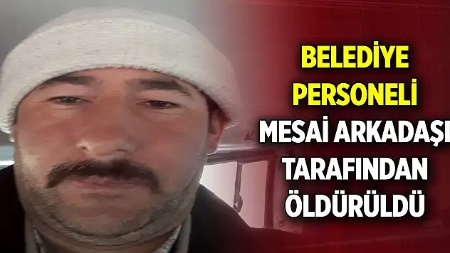 Belediye personeli, mesai arkadaşı tarafından öldürüldü