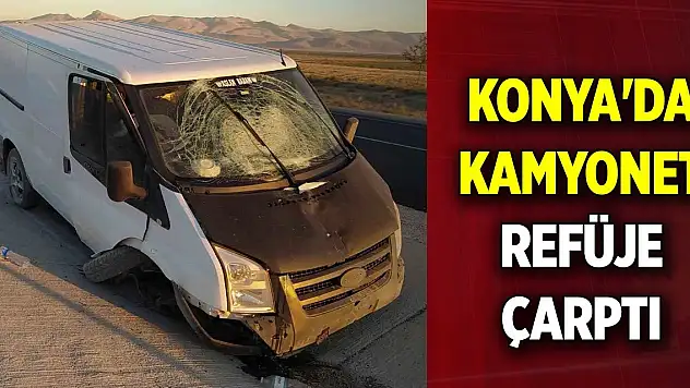 Konya'da kamyonet refüje çarptı: 2 yaralı