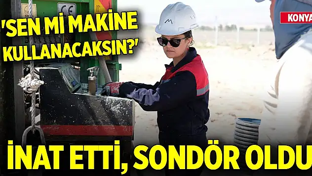 Konya'daki kadına 'Sen mi makine kullanacaksın' dediler, inat etti, sondör oldu