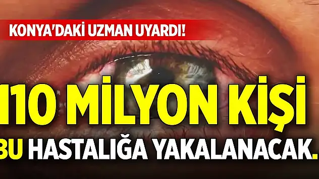 Konya'daki uzman uyardı! 110 milyon kişi bu hastalığa yakalanacak...