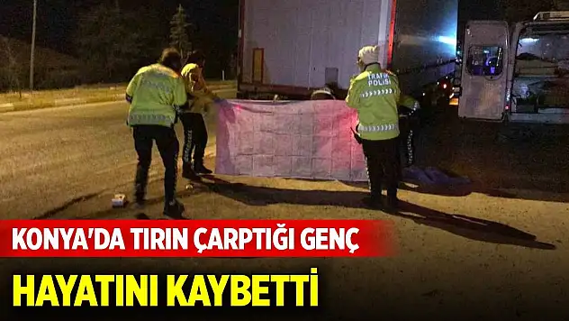 Konya'da tırın çarptığı genç hayatını kaybetti